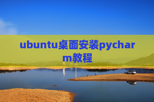 ubuntu桌面安装pycharm教程 ubuntu桌面安装pycharm教程